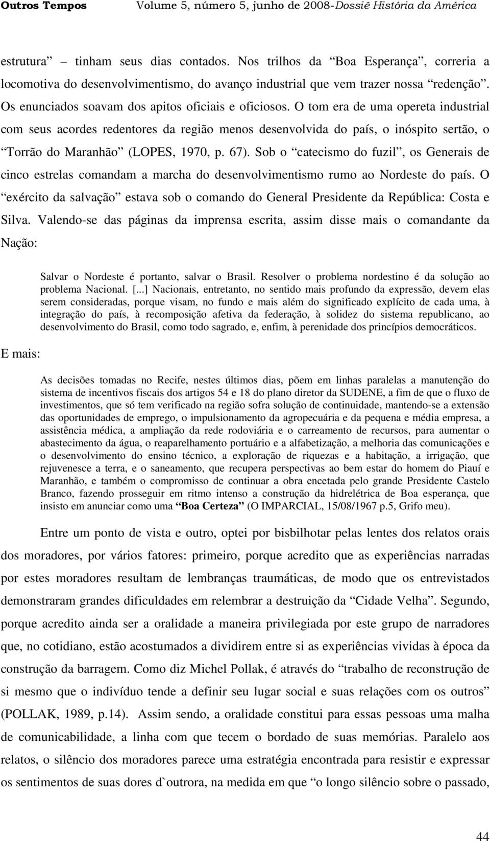 O tom era de uma opereta industrial com seus acordes redentores da região menos desenvolvida do país, o inóspito sertão, o Torrão do Maranhão (LOPES, 1970, p. 67).