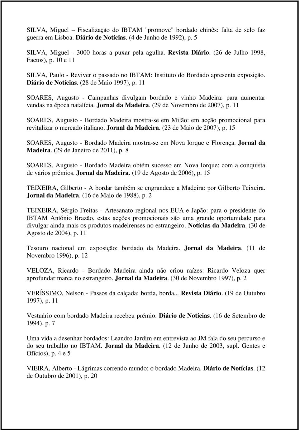 11 SOARES, Augusto - Campanhas divulgam bordado e vinho Madeira: para aumentar vendas na época natalícia. Jornal da Madeira. (29 de Novembro de 2007), p.