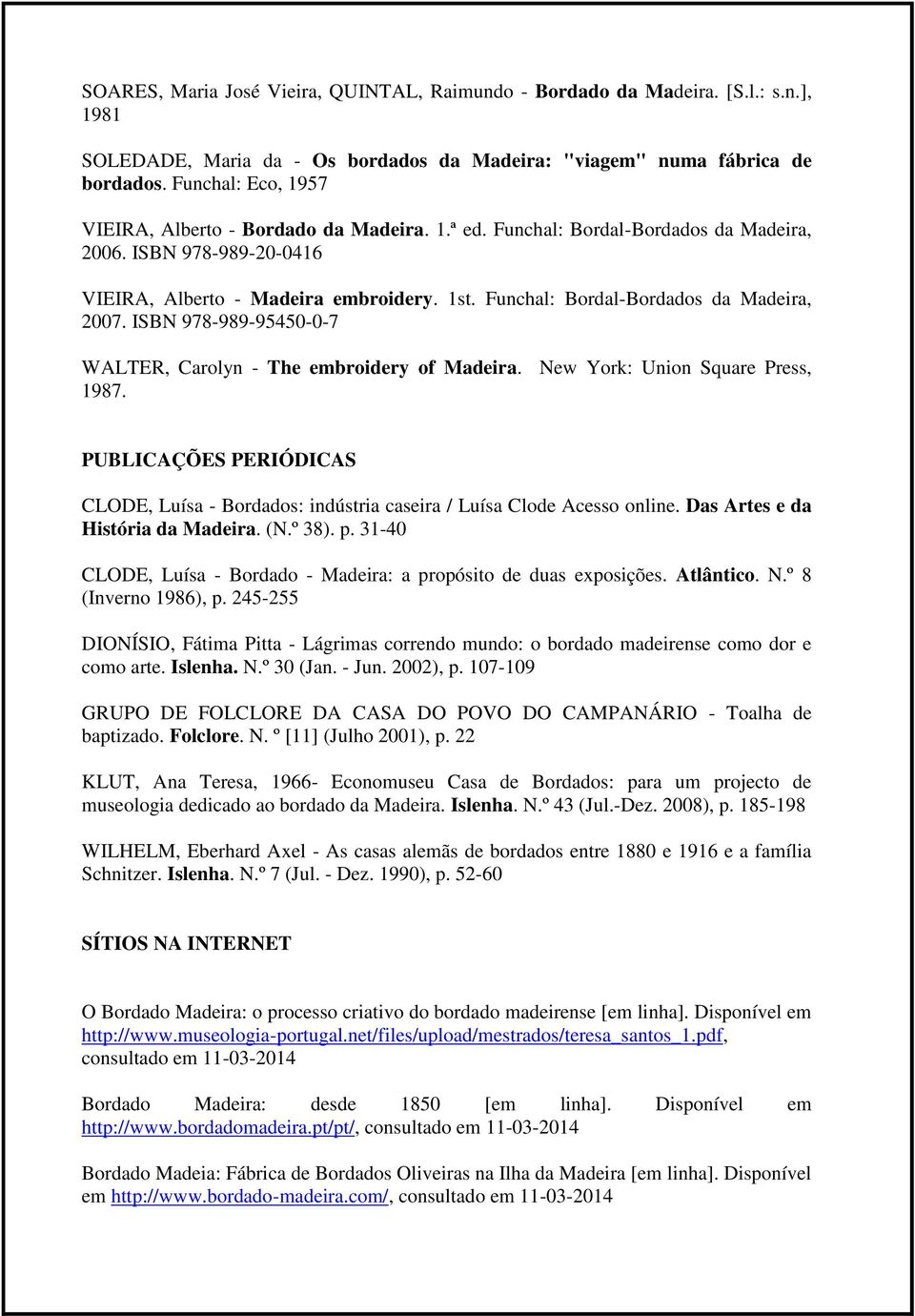 Funchal: Bordal-Bordados da Madeira, 2007. ISBN 978-989-95450-0-7 WALTER, Carolyn - The embroidery of Madeira. New York: Union Square Press, 1987.