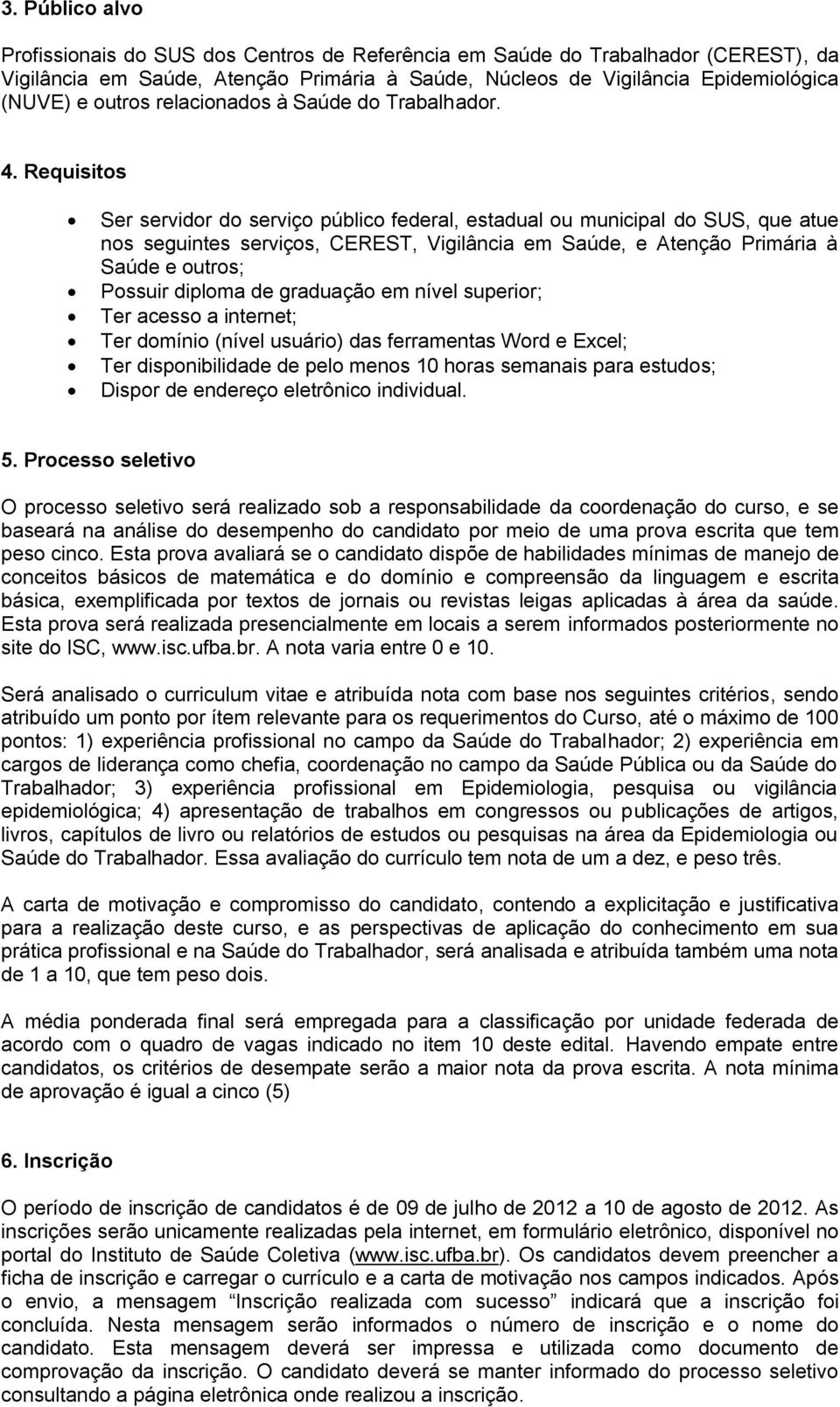 Requisitos Ser servidor do serviço público federal, estadual ou municipal do SUS, que atue nos seguintes serviços, CEREST, Vigilância em Saúde, e Atenção Primária à Saúde e outros; Possuir diploma de