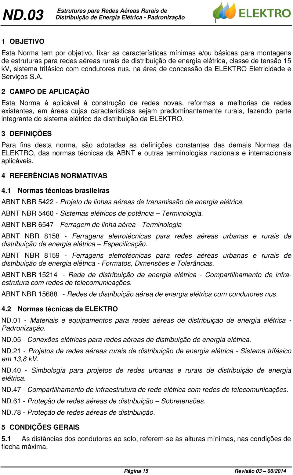 2 CAMPO DE APLICAÇÃO Esta Norma é aplicável à construção de redes novas, reformas e melhorias de redes existentes, em áreas cujas características sejam predominantemente rurais, fazendo parte