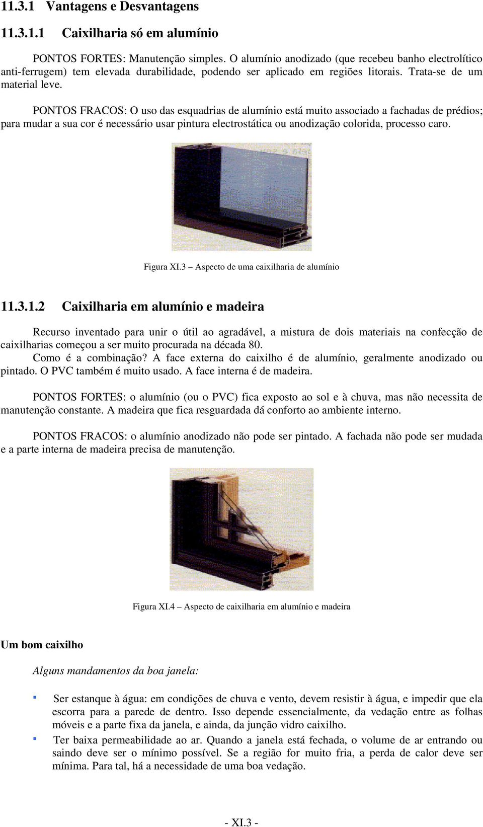 PONTOS FRACOS: O uso das esquadrias de alumínio está muito associado a fachadas de prédios; para mudar a sua cor é necessário usar pintura electrostática ou anodização colorida, processo caro.