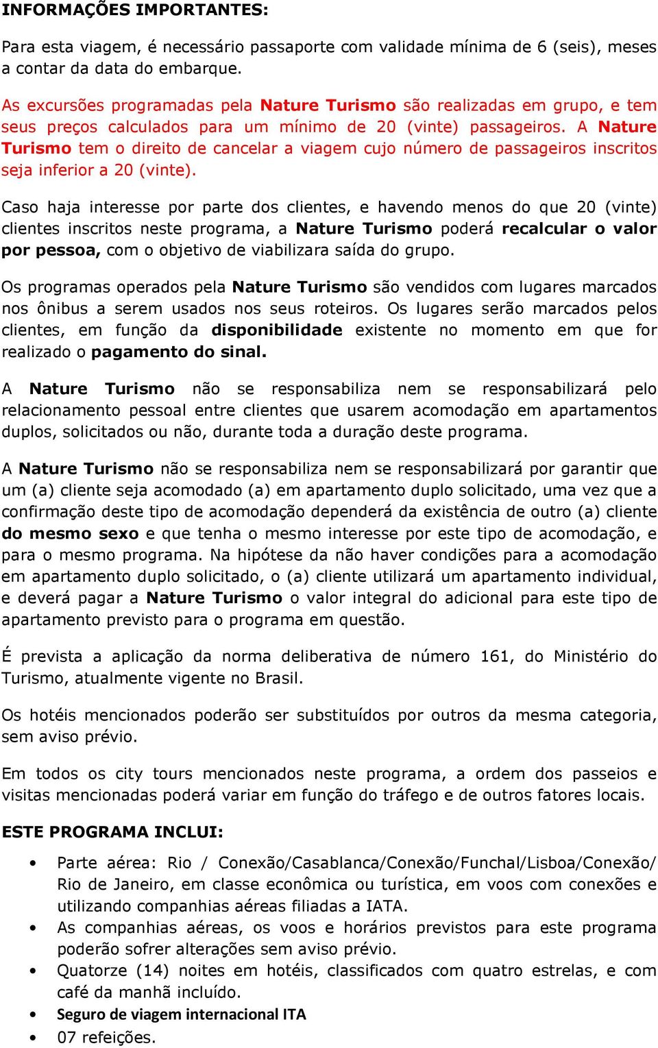 A Nature Turismo tem o direito de cancelar a viagem cujo número de passageiros inscritos seja inferior a 20 (vinte).