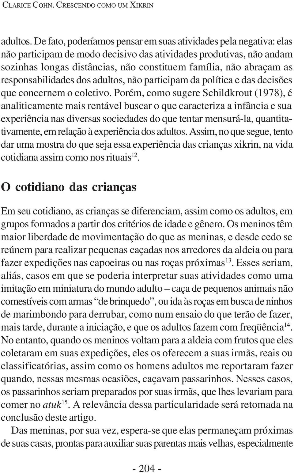 as responsabilidades dos adultos, não participam da política e das decisões que concernem o coletivo.