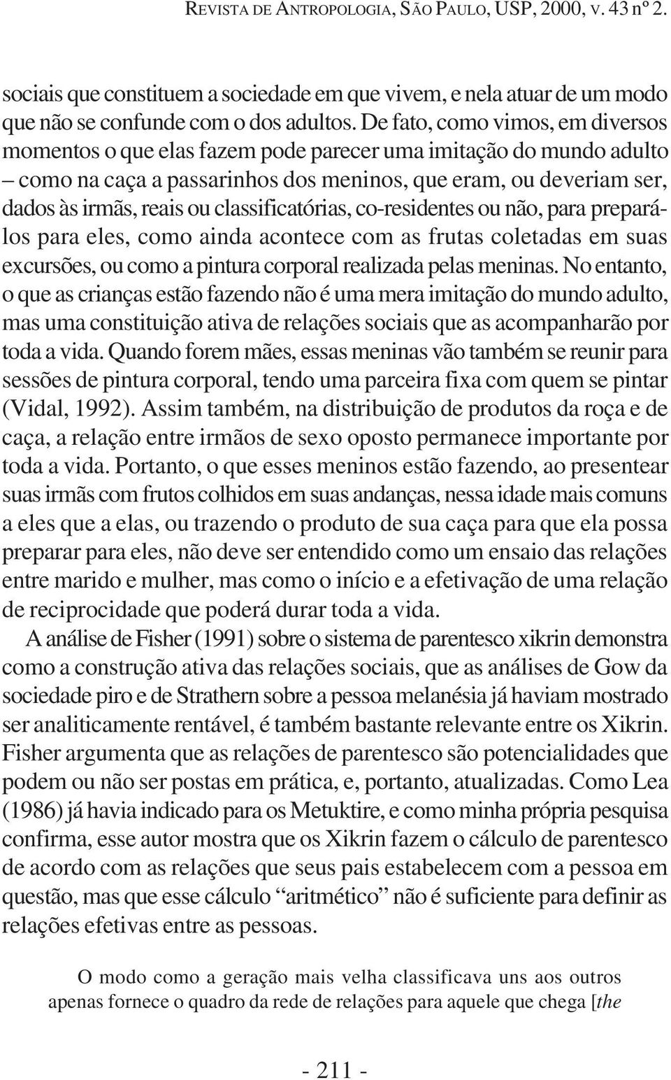 classificatórias, co-residentes ou não, para preparálos para eles, como ainda acontece com as frutas coletadas em suas excursões, ou como a pintura corporal realizada pelas meninas.