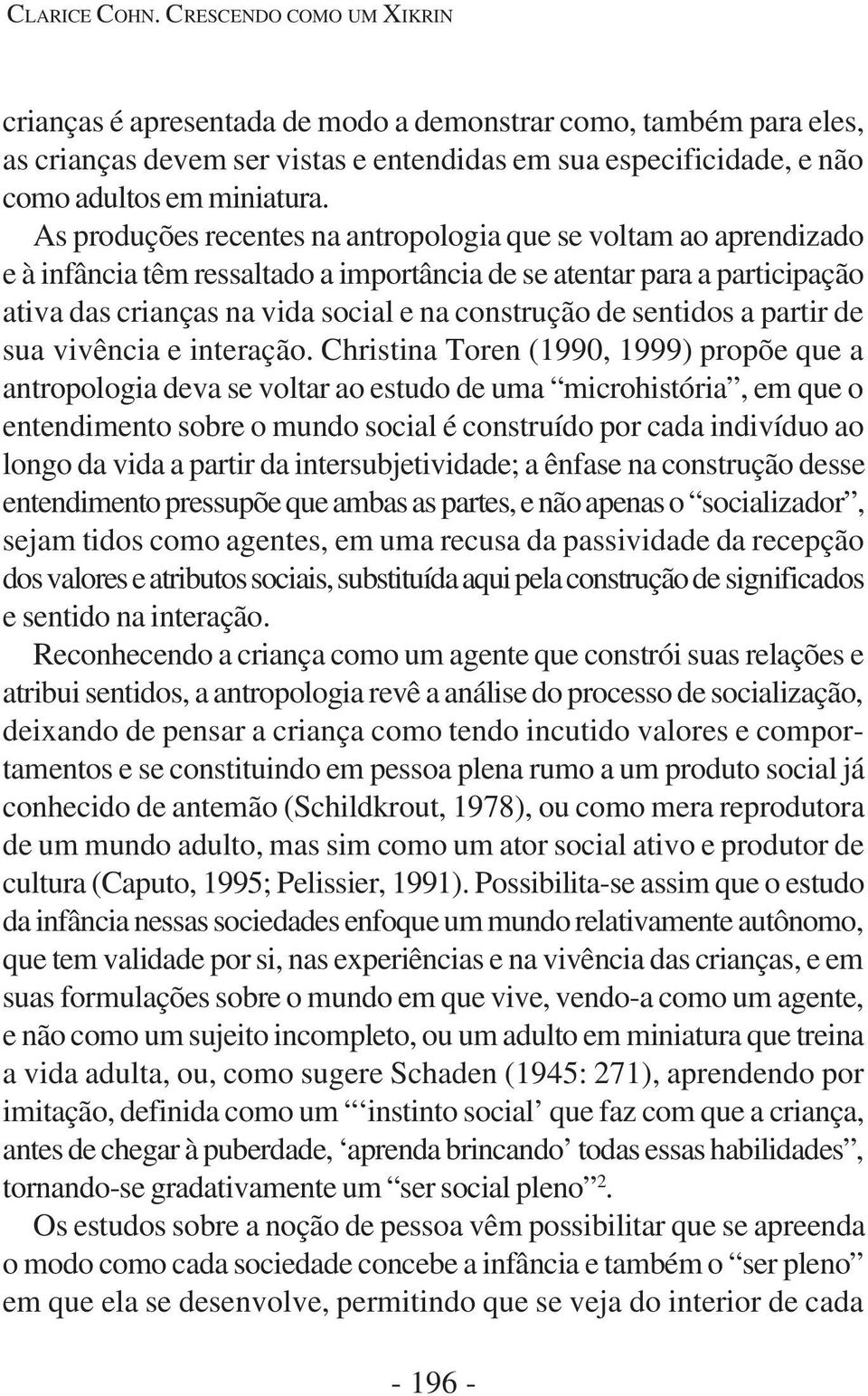 As produções recentes na antropologia que se voltam ao aprendizado e à infância têm ressaltado a importância de se atentar para a participação ativa das crianças na vida social e na construção de