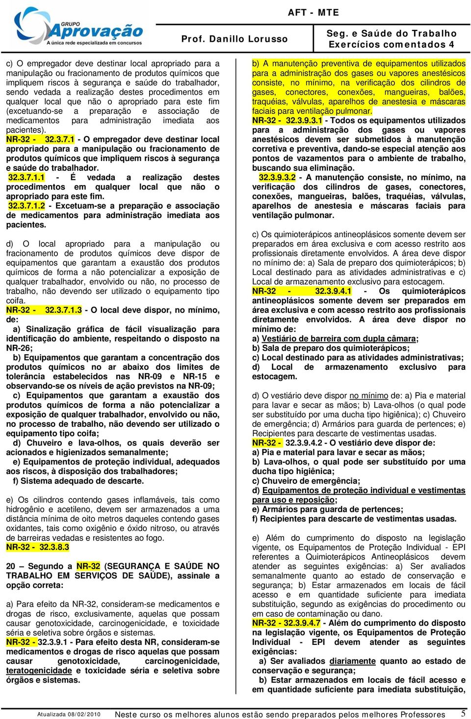 1 - O empregador deve destinar local apropriado para a manipulação ou fracionamento de produtos químicos que impliquem riscos à segurança e saúde do trabalhador. 32.3.7.1.1 - É vedada a realização destes procedimentos em qualquer local que não o apropriado para este fim.