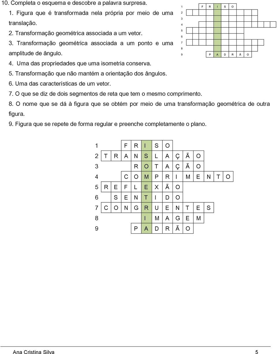 Uma das características de um vetor. 1 F R I S O 2 3 4 5 6 7 8 9 P A D R Ã O 7. O que se diz de dois segmentos de reta que tem o mesmo comprimento. 8. O nome que se dá à figura que se obtém por meio de uma transformação geométrica de outra figura.