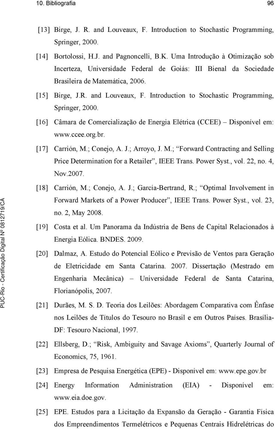 Introduction to Stochastic Programming, Springer, 2000. [16] Câmara de Comercialização de Energia Elétrica (CCEE) Disponível em: www.ccee.org.br. [17] Carrión, M.