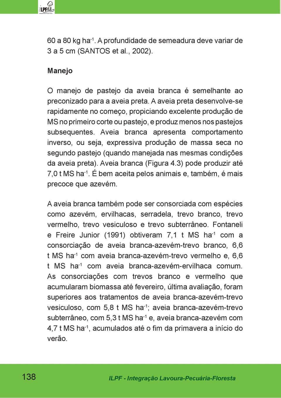 Aveia branca apresenta comportamento inverso, ou seja, expressiva produção de massa seca no segundo pastejo (quando manejada nas mesmas condições da aveia preta). Aveia branca (Figura 4.