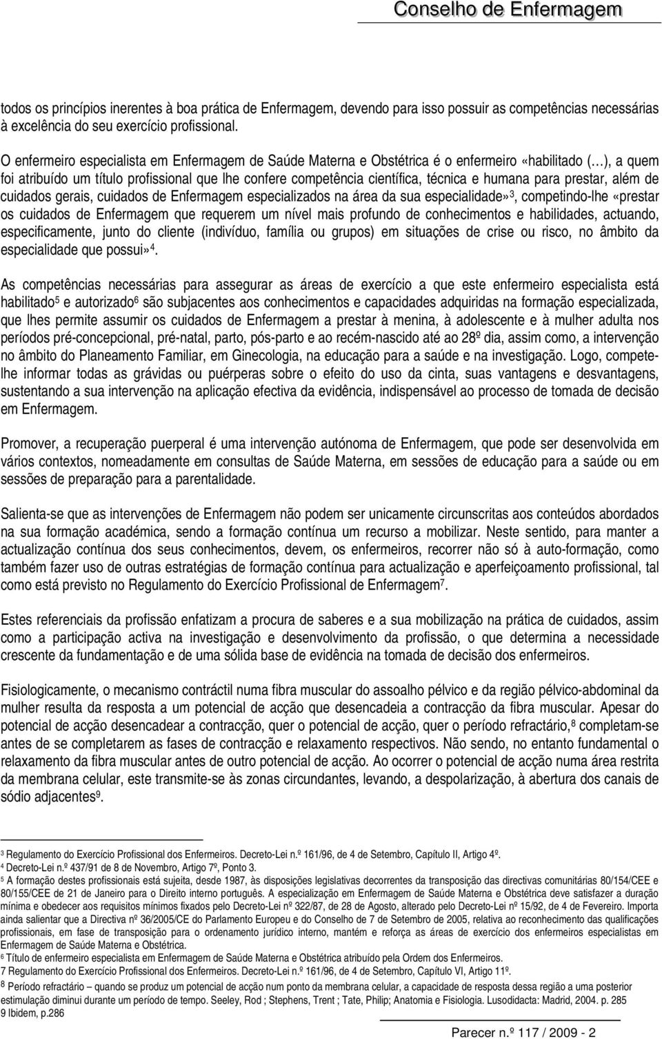 humana para prestar, além de cuidados gerais, cuidados de Enfermagem especializados na área da sua especialidade» 3, competindo-lhe «prestar os cuidados de Enfermagem que requerem um nível mais