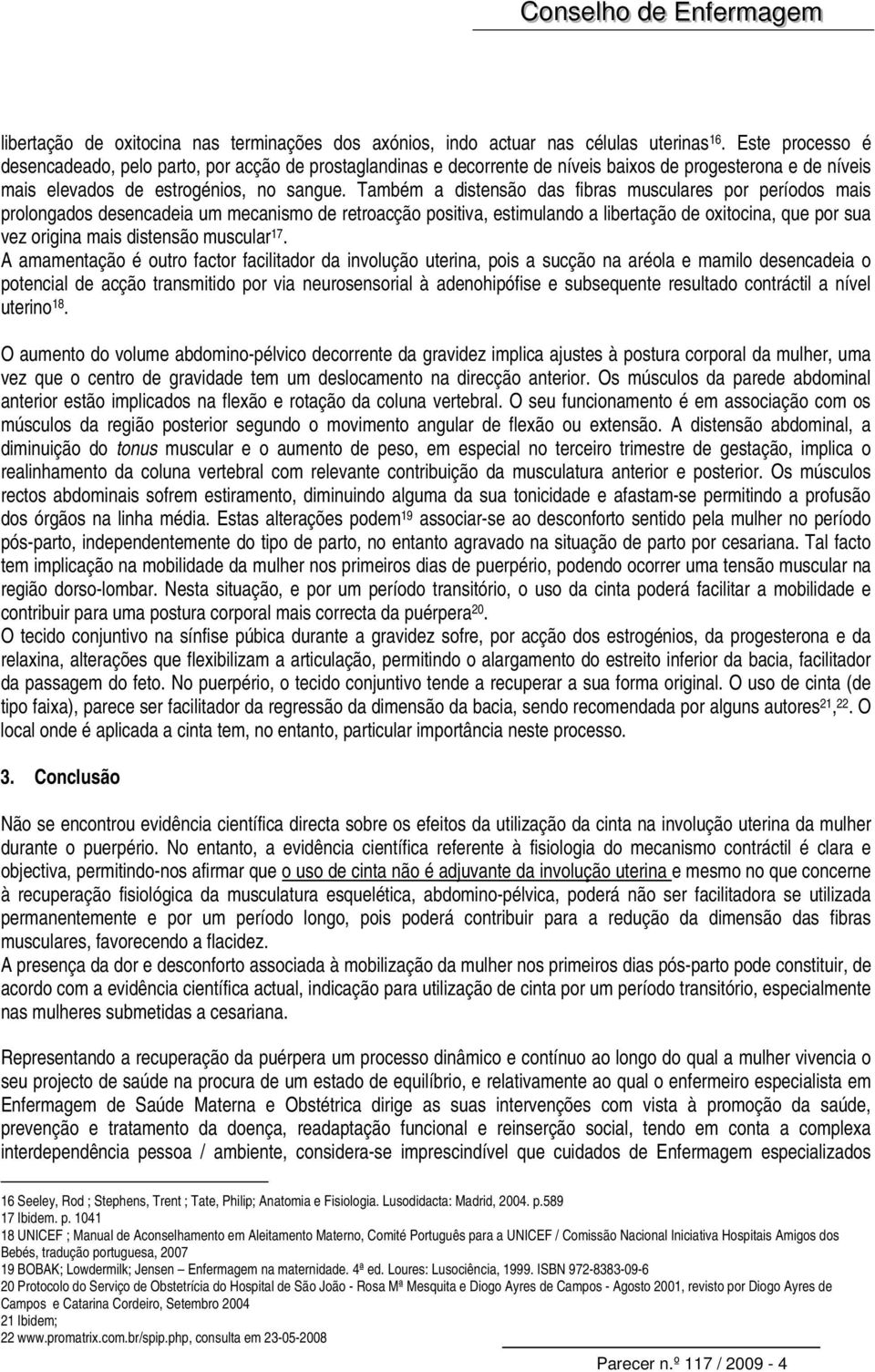 Também a distensão das fibras musculares por períodos mais prolongados desencadeia um mecanismo de retroacção positiva, estimulando a libertação de oxitocina, que por sua vez origina mais distensão