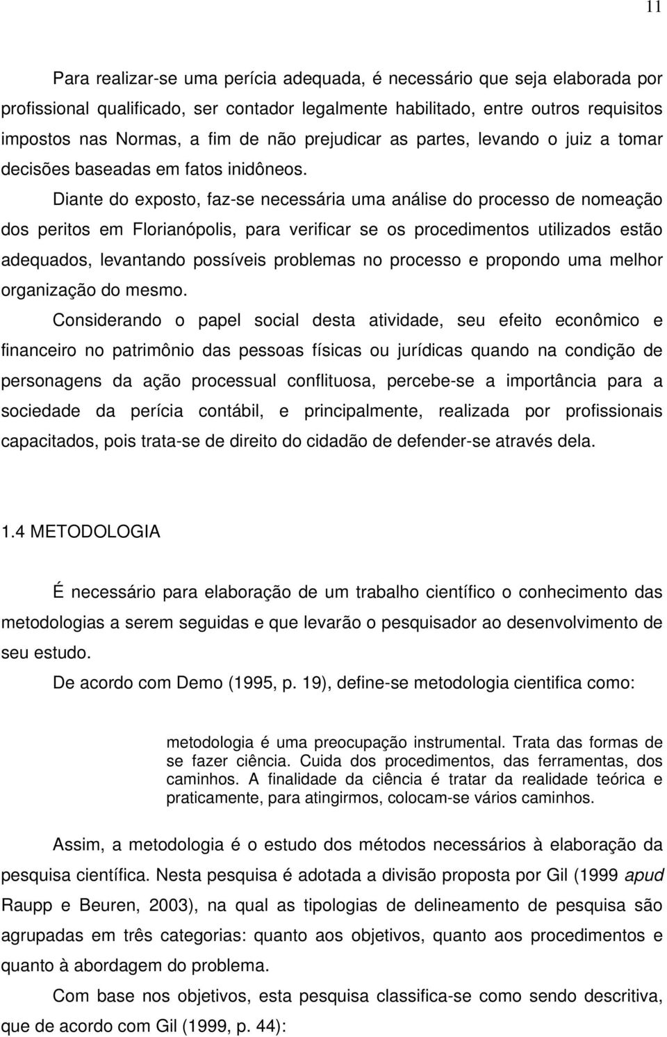 Diante do exposto, faz-se necessária uma análise do processo de nomeação dos peritos em Florianópolis, para verificar se os procedimentos utilizados estão adequados, levantando possíveis problemas no