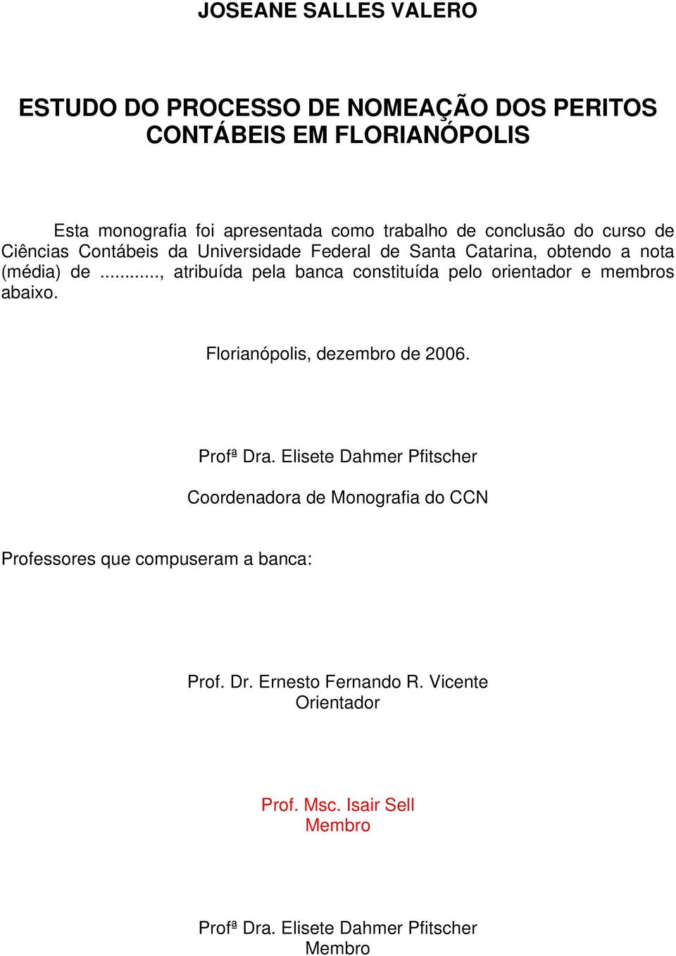.., atribuída pela banca constituída pelo orientador e membros abaixo. Florianópolis, dezembro de 2006. Profª Dra.