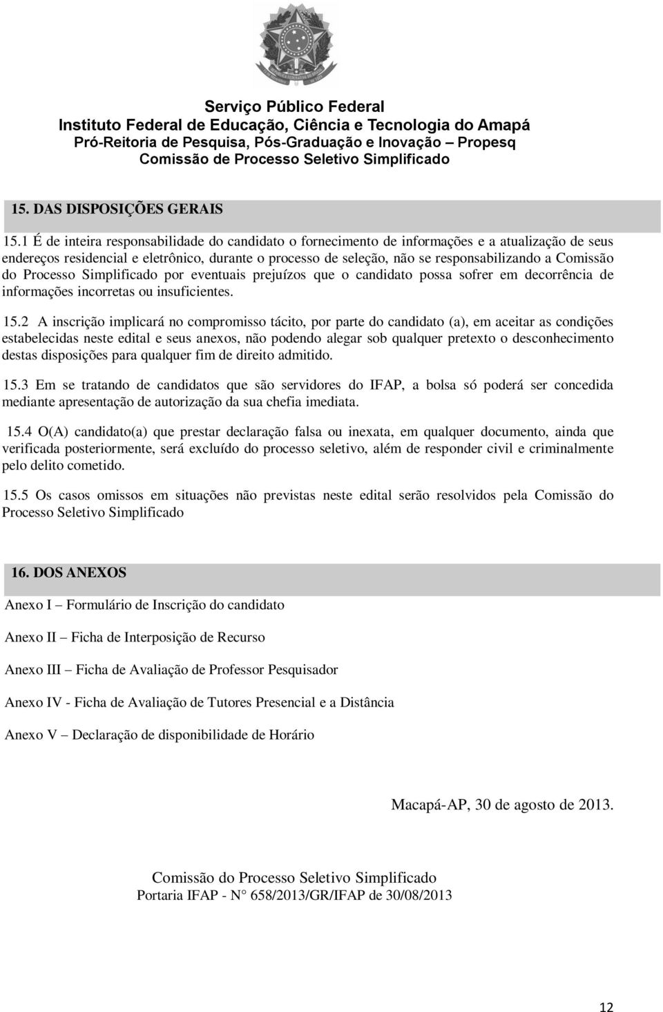 Comissão do Processo Simplificado por eventuais prejuízos que o candidato possa sofrer em decorrência de informações incorretas ou insuficientes. 15.