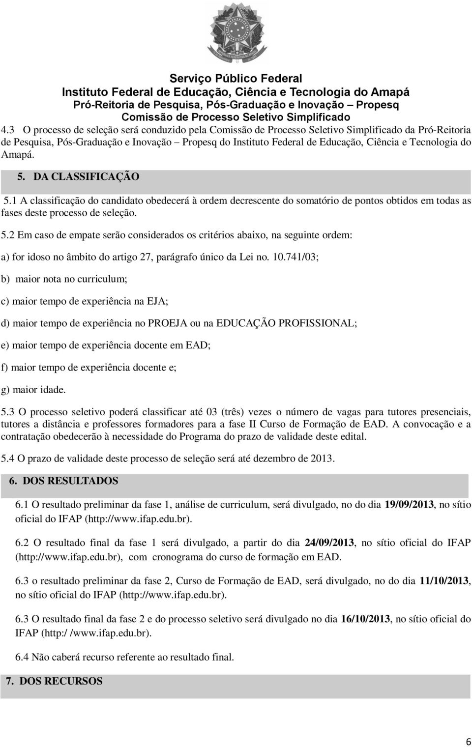 2 Em caso de empate serão considerados os critérios abaixo, na seguinte ordem: a) for idoso no âmbito do artigo 27, parágrafo único da Lei no. 10.