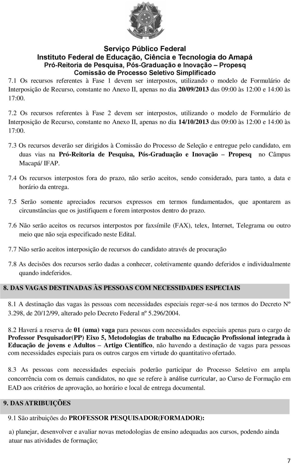 2 Os recursos referentes à Fase 2 devem ser interpostos, utilizando o modelo de Formulário de Interposição de Recurso, constante no Anexo II, apenas no dia 14/10/2013 das 09:00 às 12:00 e 14:00 às 3