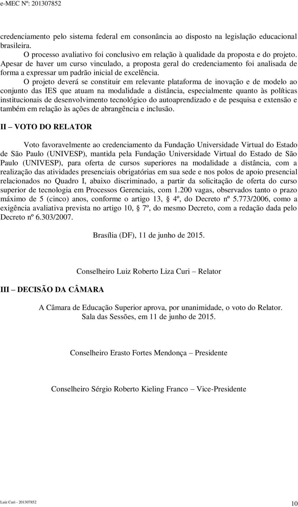 O projeto deverá se constituir em relevante plataforma de inovação e de modelo ao conjunto das IES que atuam na modalidade a distância, especialmente quanto às políticas institucionais de