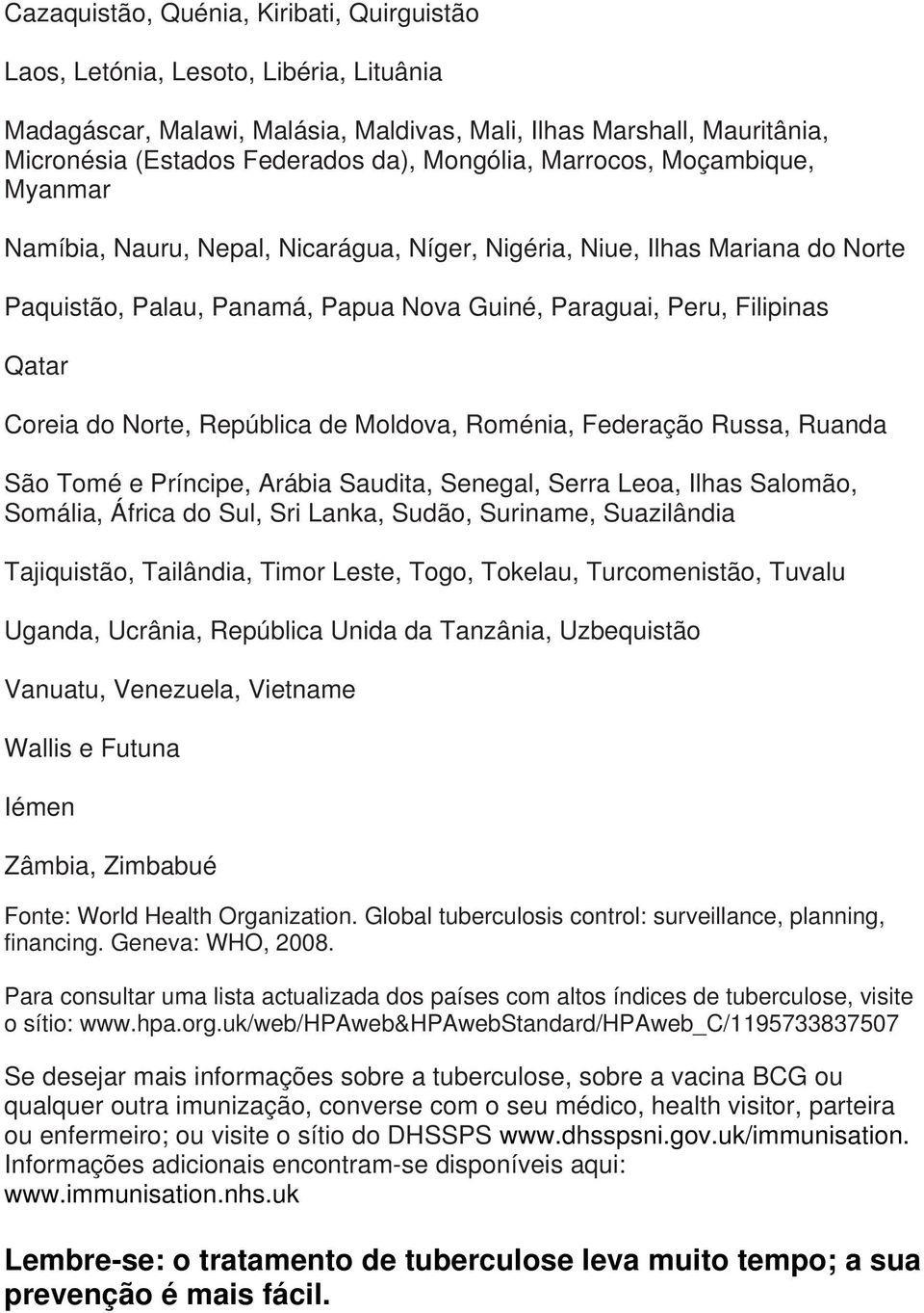 Coreia do Norte, República de Moldova, Roménia, Federação Russa, Ruanda São Tomé e Príncipe, Arábia Saudita, Senegal, Serra Leoa, Ilhas Salomão, Somália, África do Sul, Sri Lanka, Sudão, Suriname,