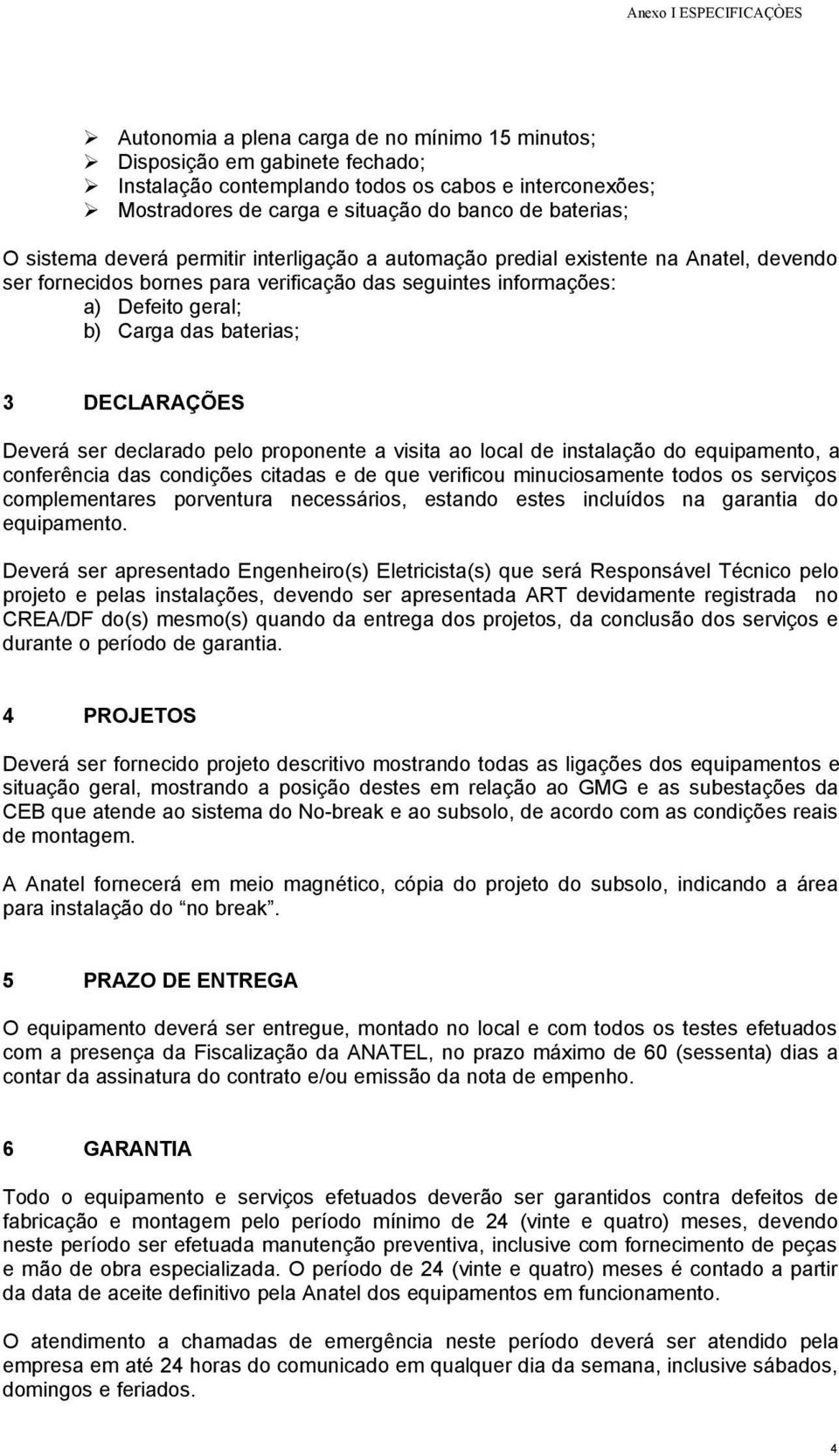 DECLARAÇÕES Deverá ser declarado pelo proponente a visita ao local de instalação do equipamento, a conferência das condições citadas e de que verificou minuciosamente todos os serviços complementares