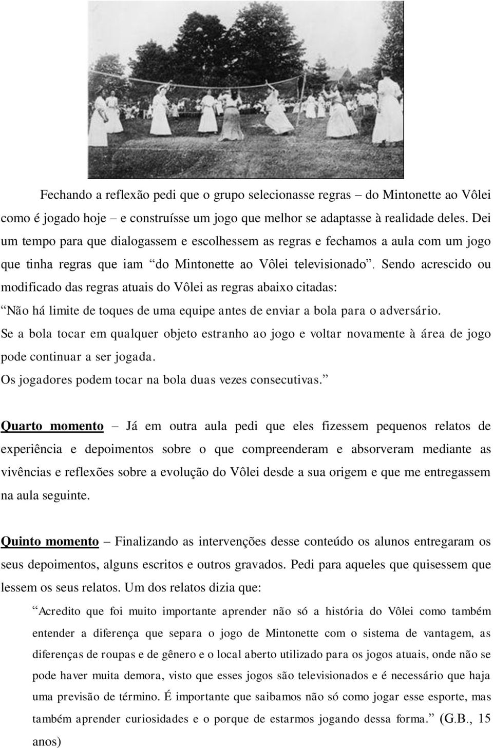 Sendo acrescido ou modificado das regras atuais do Vôlei as regras abaixo citadas: Não há limite de toques de uma equipe antes de enviar a bola para o adversário.