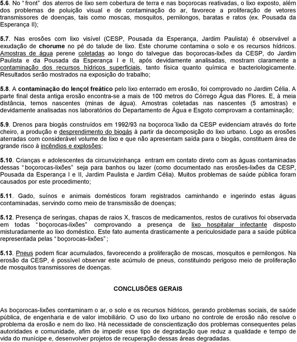 Nas erosões com lixo visível (CESP, Pousada da Esperança, Jardim Paulista) é observável a exudação de chorume no pé do talude de lixo. Este chorume contamina o solo e os recursos hídricos.