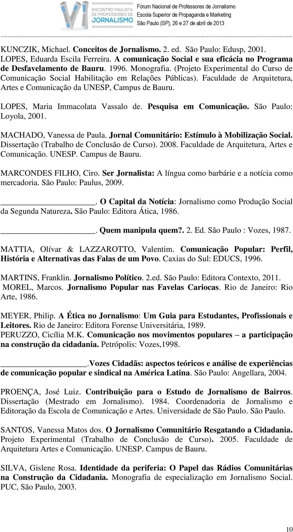 Pesquisa em Comunicação. São Paulo: Loyola, 2001. MACHADO, Vanessa de Paula. Jornal Comunitário: Estímulo à Mobilização Social. Dissertação (Trabalho de Conclusão de Curso). 2008.