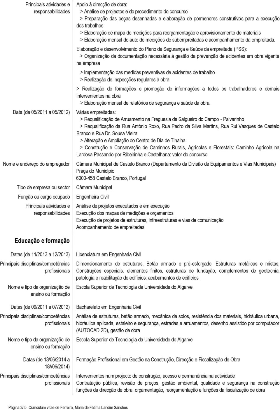 Elaboração e desenvolvimento do Plano de Segurança e Saúde da empreitada (PSS): > Organização da documentação necessária à gestão da prevenção de acidentes em obra vigente na empresa > Implementação