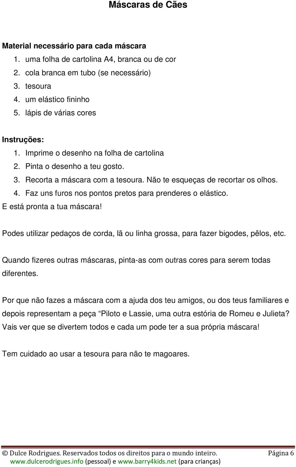 Faz uns furos nos pontos pretos para prenderes o elástico. E está pronta a tua máscara! Podes utilizar pedaços de corda, lã ou linha grossa, para fazer bigodes, pêlos, etc.