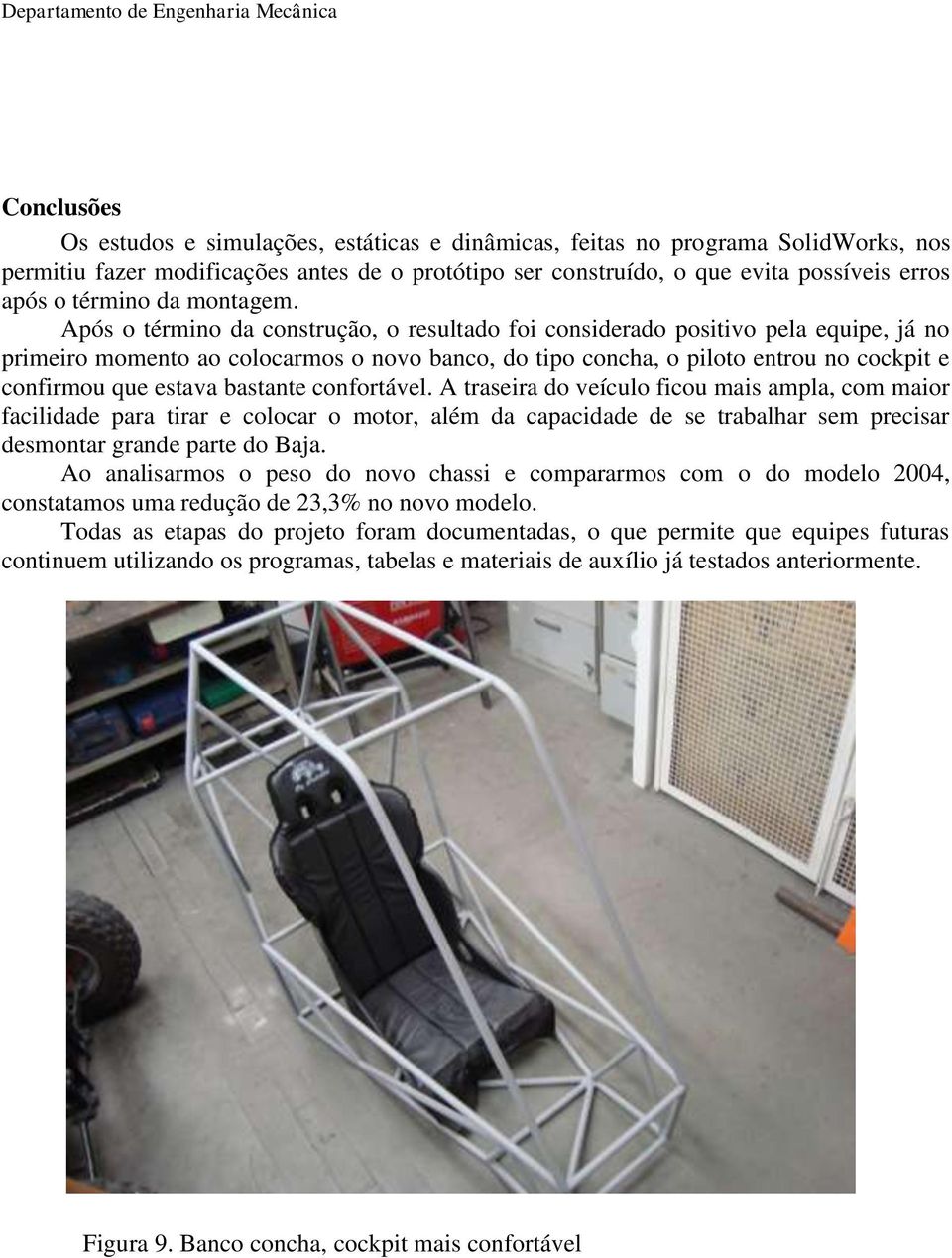 Após o término da construção, o resultado foi considerado positivo pela equipe, já no primeiro momento ao colocarmos o novo banco, do tipo concha, o piloto entrou no cockpit e confirmou que estava