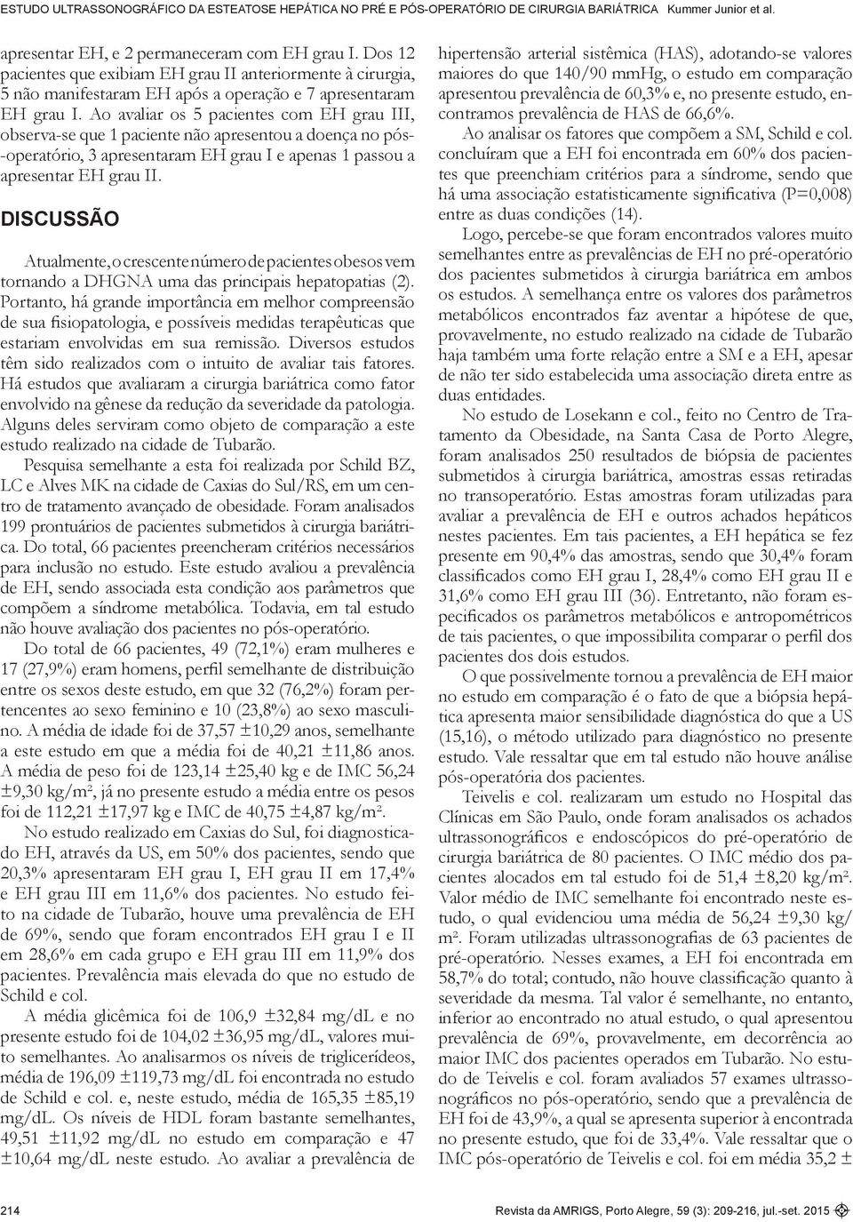 DISCUSSÃO Atualmente, o crescente número de pacientes obesos vem tornando a DHGNA uma das principais hepatopatias (2).