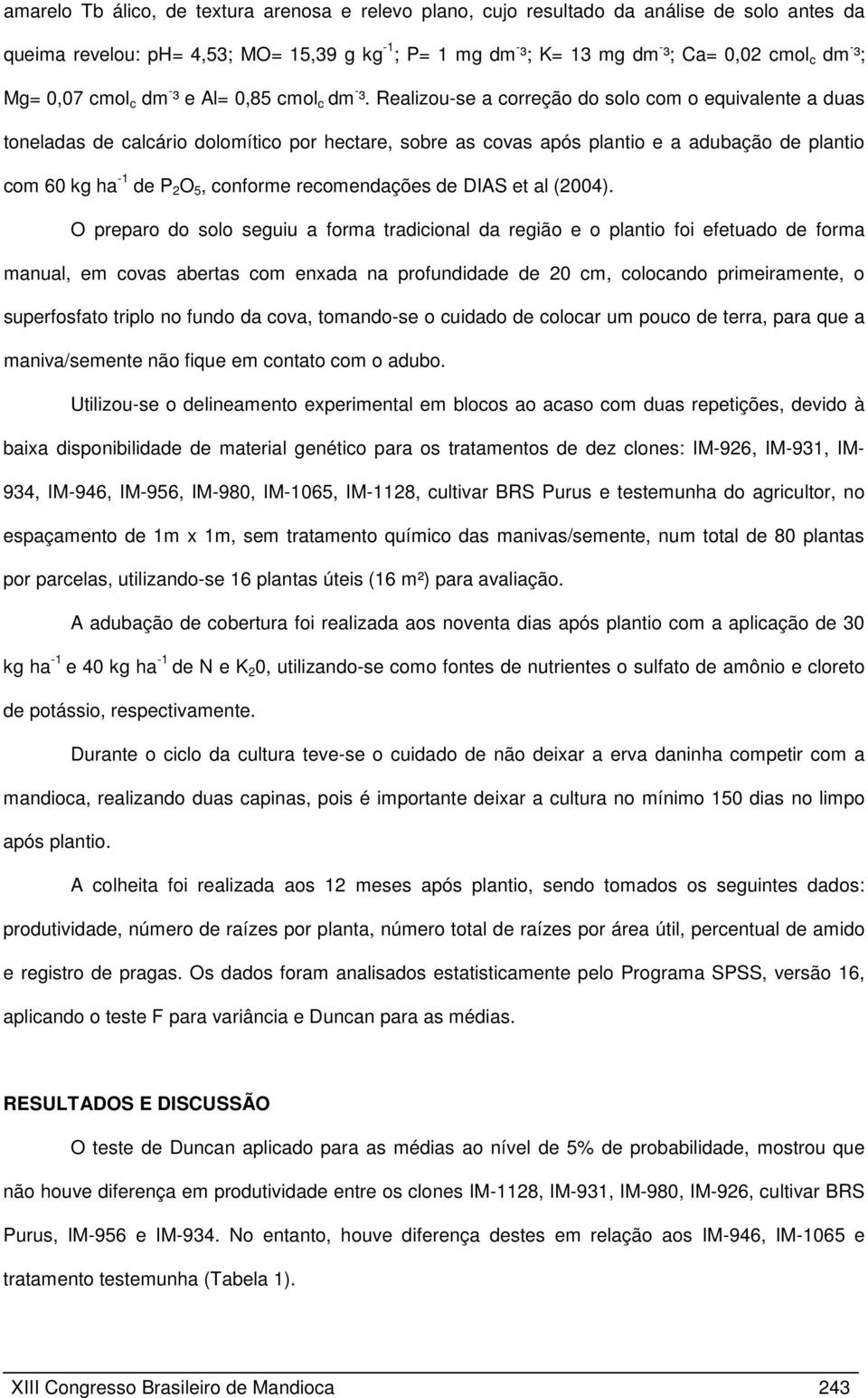 Realizou-se a correção do solo com o equivalente a duas toneladas de calcário dolomítico por hectare, sobre as covas após plantio e a adubação de plantio com 60 kg ha -1 de P 2 O 5, conforme