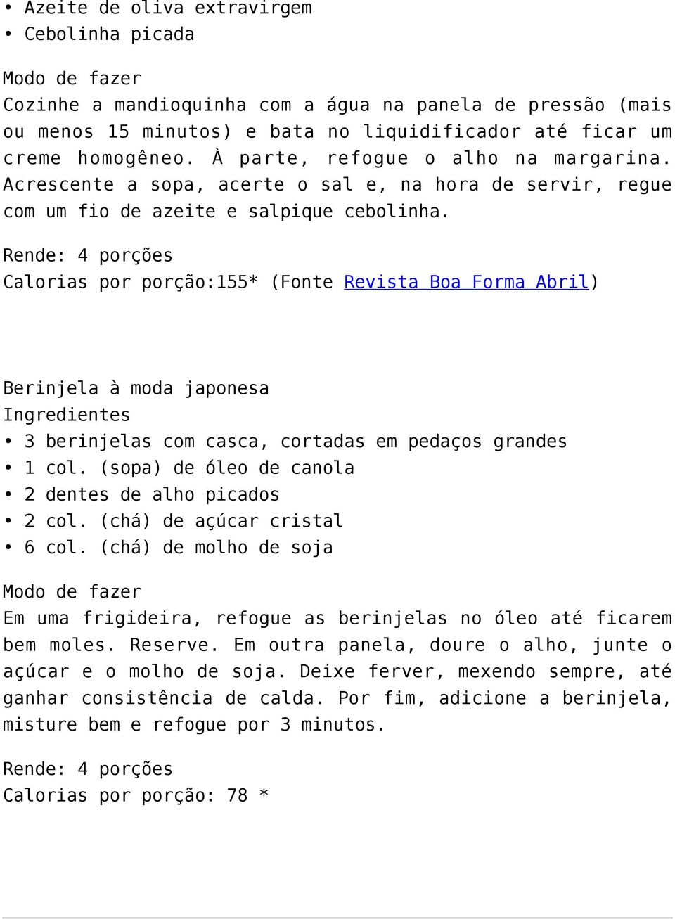 Rende: 4 porções Calorias por porção:155* (Fonte Revista Boa Forma Abril) Berinjela à moda japonesa Ingredientes 3 berinjelas com casca, cortadas em pedaços grandes 1 col.