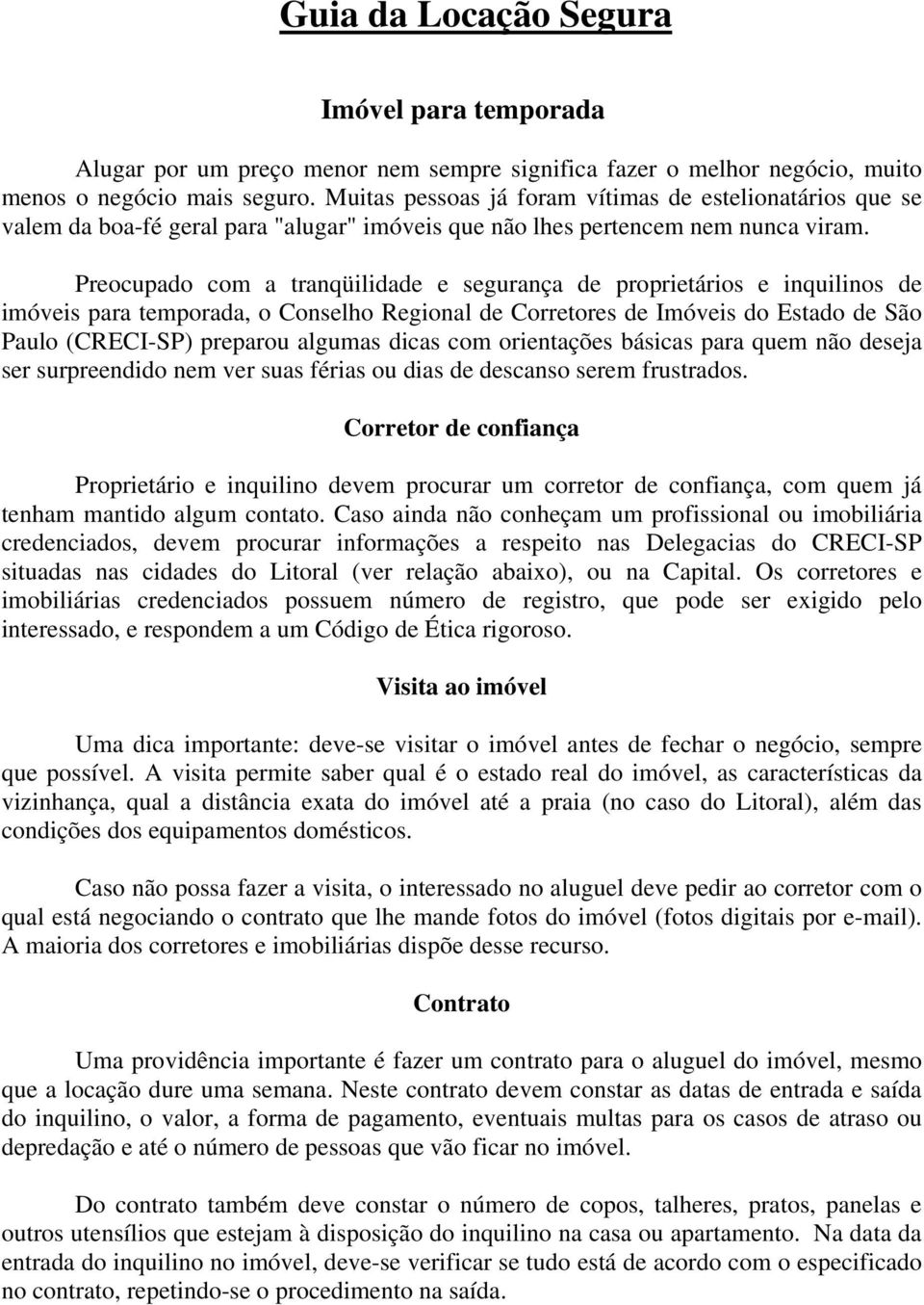 Preocupado com a tranqüilidade e segurança de proprietários e inquilinos de imóveis para temporada, o Conselho Regional de Corretores de Imóveis do Estado de São Paulo (CRECI-SP) preparou algumas