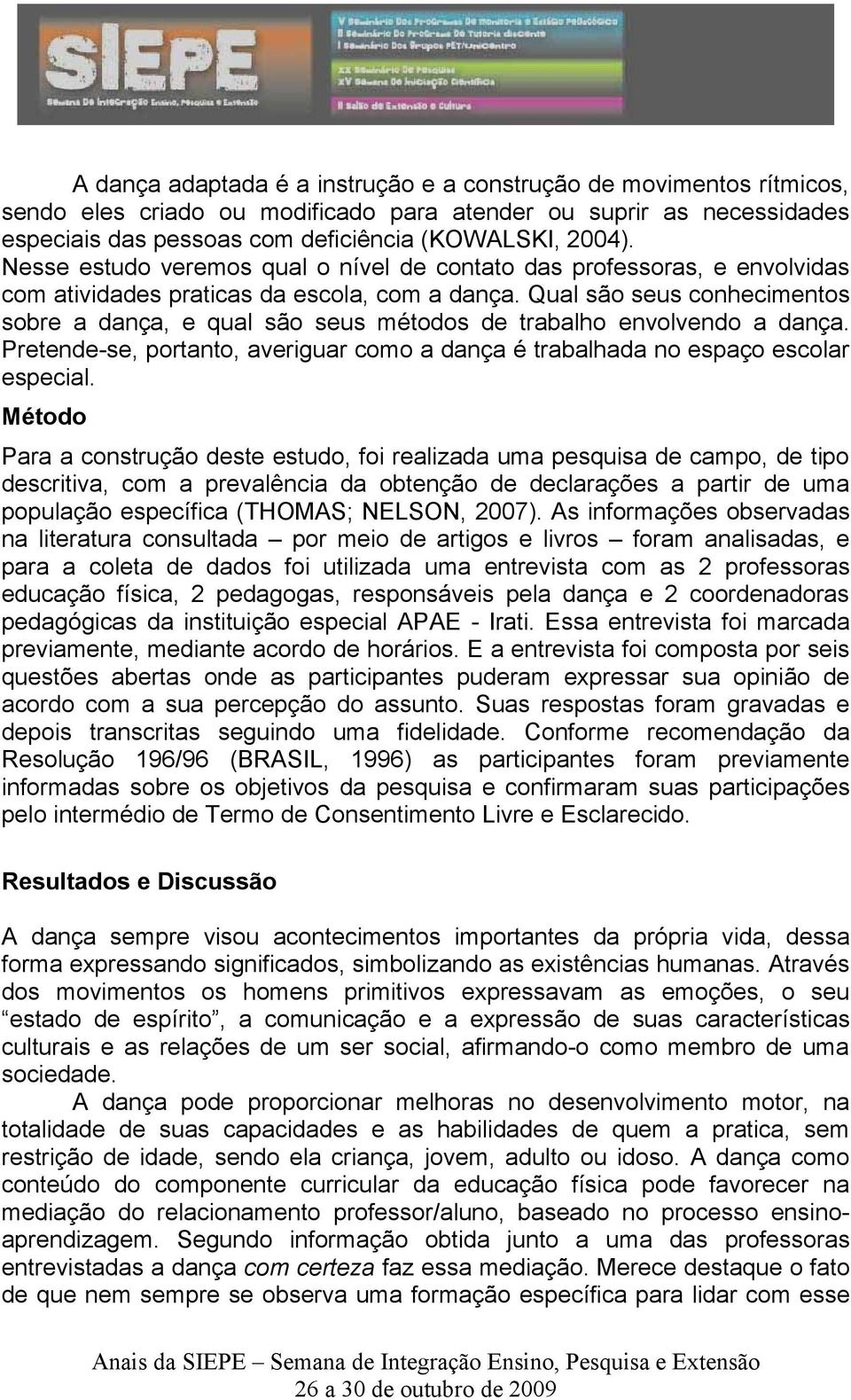 Qual são seus conhecimentos sobre a dança, e qual são seus métodos de trabalho envolvendo a dança. Pretende-se, portanto, averiguar como a dança é trabalhada no espaço escolar especial.