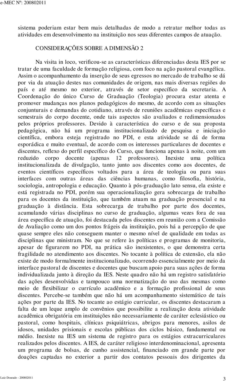 Assim o acompanhamento da inserção de seus egressos no mercado de trabalho se dá por via da atuação destes nas comunidades de origem, nas mais diversas regiões do país e até mesmo no exterior,