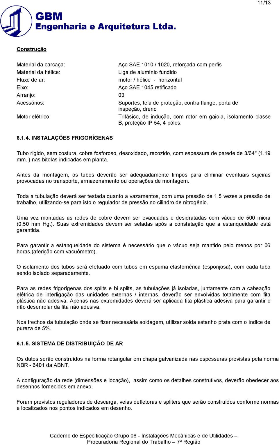 1.4. INSTALAÇÕES FRIGORÍGENAS Tubo rígido, sem costura, cobre fosforoso, desoxidado, recozido, com espessura de parede de 3/64" (1.19 mm. ) nas bitolas indicadas em planta.