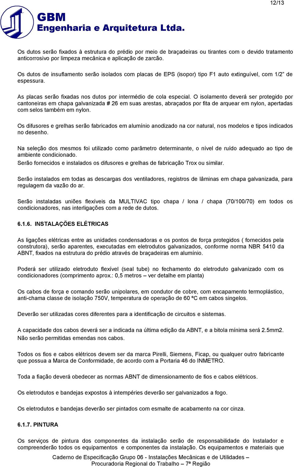 O isolamento deverá ser protegido por cantoneiras em chapa galvanizada # 26 em suas arestas, abraçados por fita de arquear em nylon, apertadas com selos também em nylon.