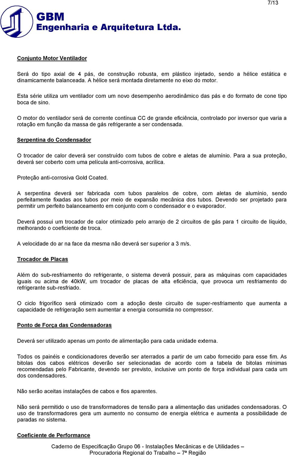 O motor do ventilador será de corrente contínua CC de grande eficiência, controlado por inversor que varia a rotação em função da massa de gás refrigerante a ser condensada.