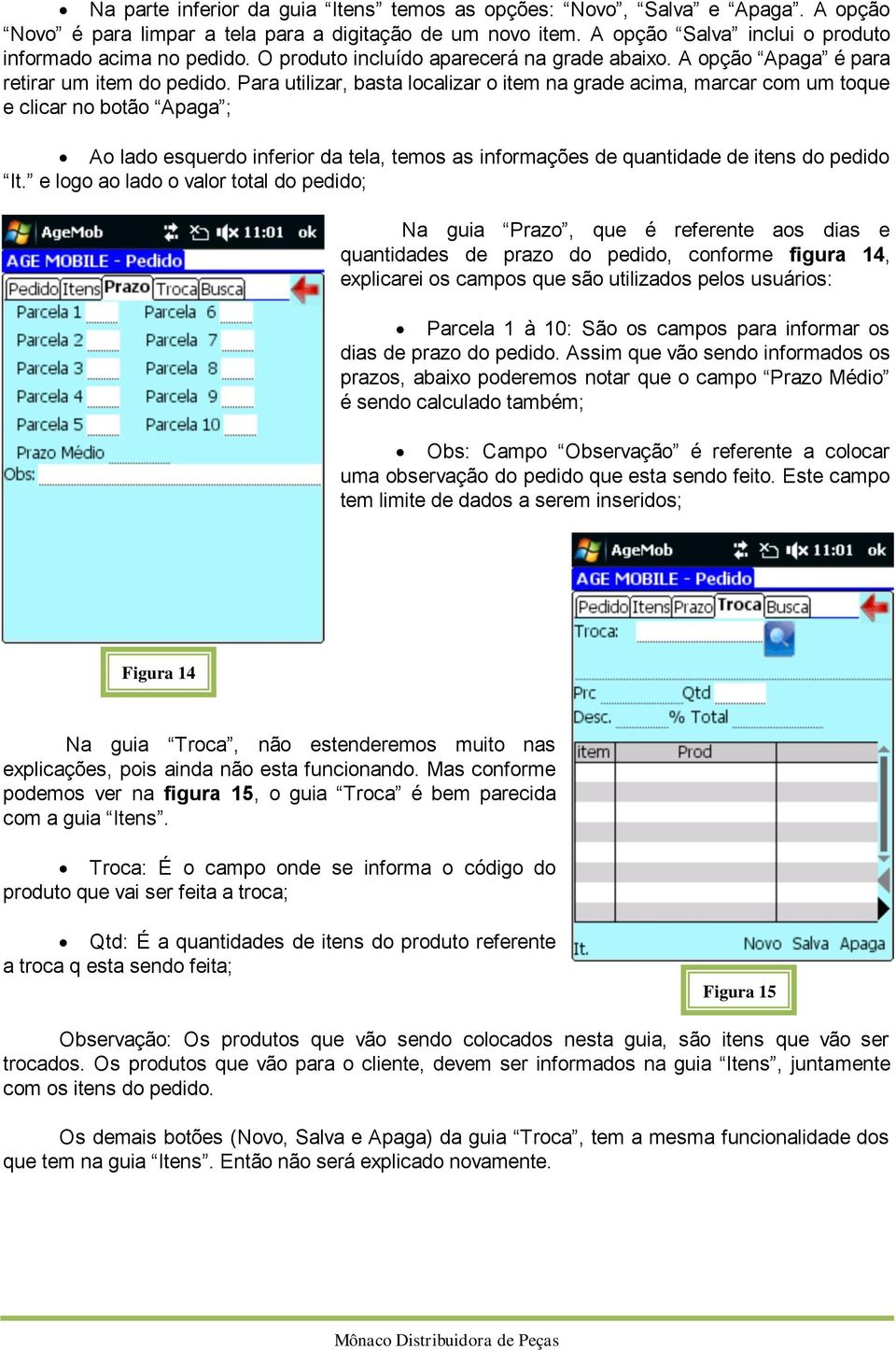 Para utilizar, basta localizar o item na grade acima, marcar com um toque e clicar no botão Apaga ; Ao lado esquerdo inferior da tela, temos as informações de quantidade de itens do pedido It.