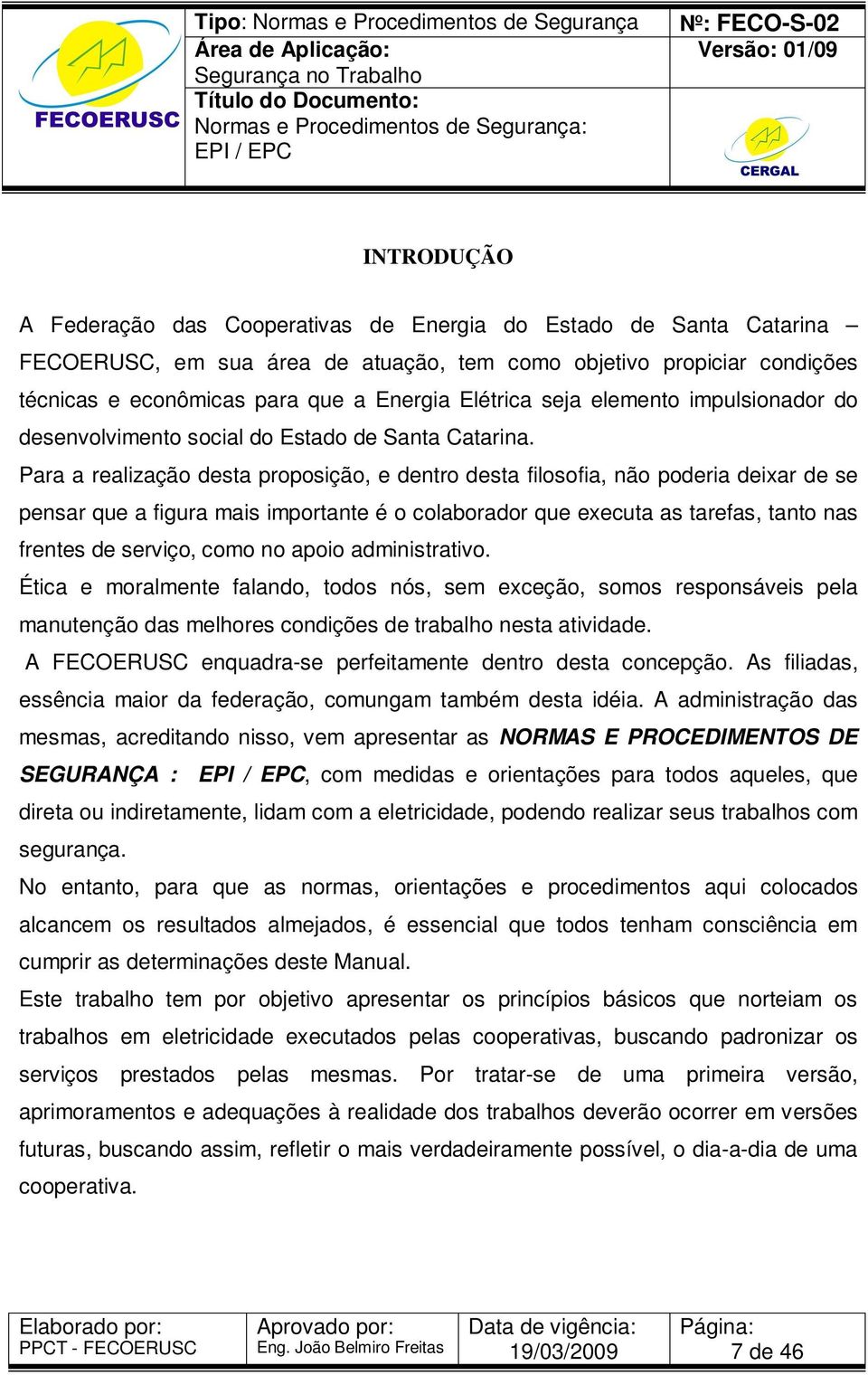 Para a realização desta proposição, e dentro desta filosofia, não poderia deixar de se pensar que a figura mais importante é o colaborador que executa as tarefas, tanto nas frentes de serviço, como