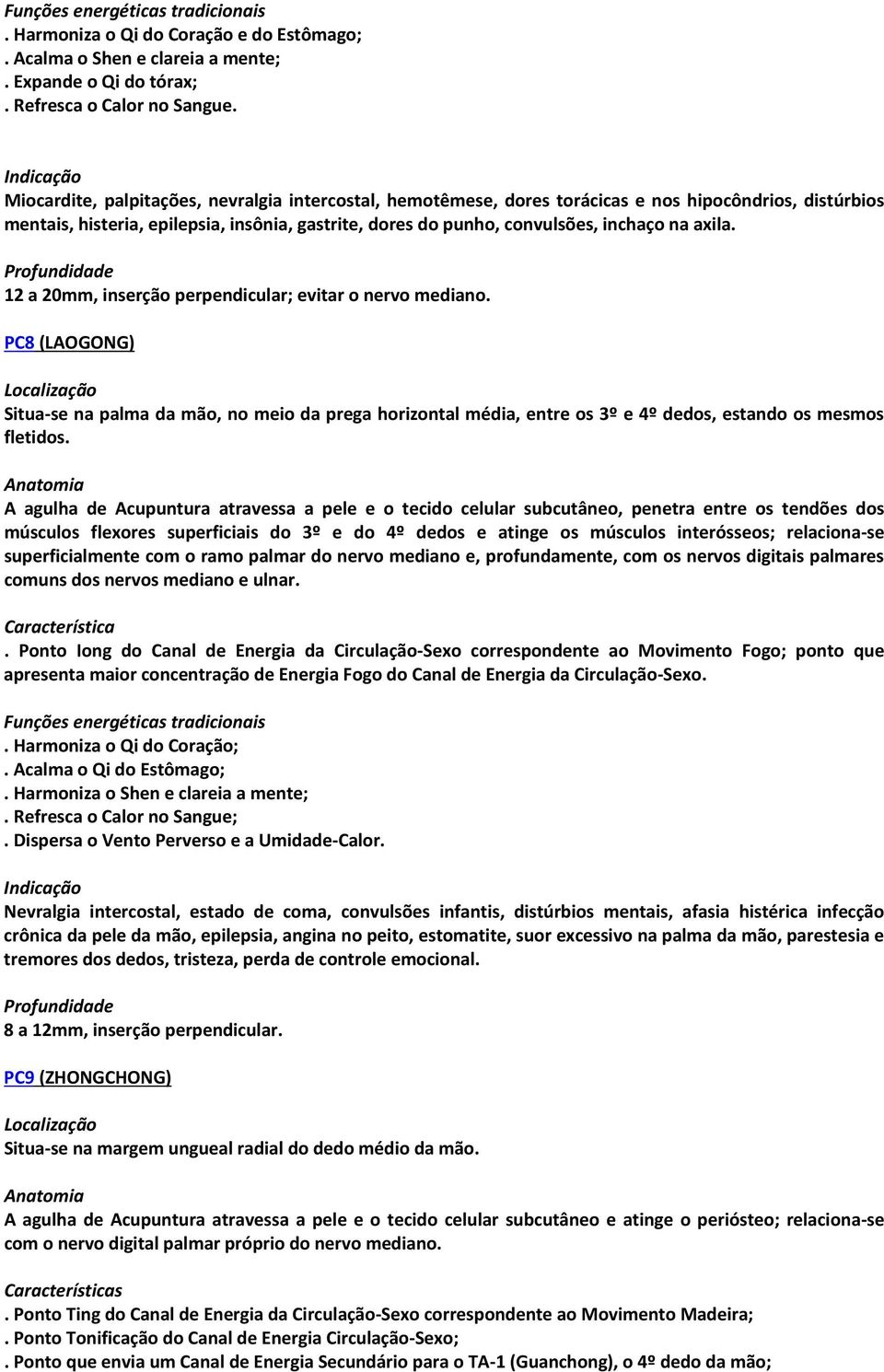 axila. 12 a 20mm, inserção perpendicular; evitar o nervo mediano. PC8 (LAOGONG) Situa-se na palma da mão, no meio da prega horizontal média, entre os 3º e 4º dedos, estando os mesmos fletidos.