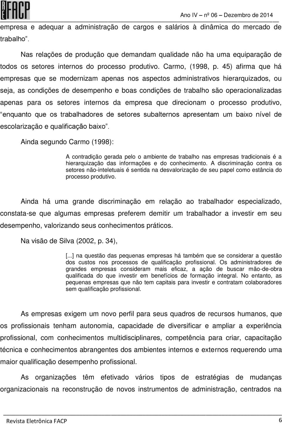 45) afirma que há empresas que se modernizam apenas nos aspectos administrativos hierarquizados, ou seja, as condições de desempenho e boas condições de trabalho são operacionalizadas apenas para os