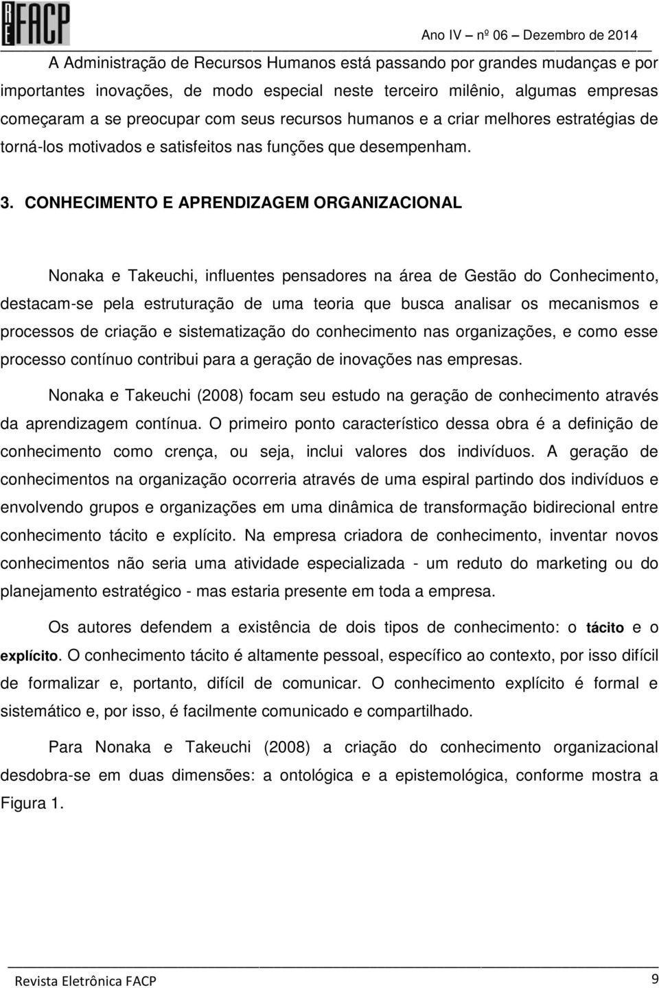 CONHECIMENTO E APRENDIZAGEM ORGANIZACIONAL Nonaka e Takeuchi, influentes pensadores na área de Gestão do Conhecimento, destacam-se pela estruturação de uma teoria que busca analisar os mecanismos e