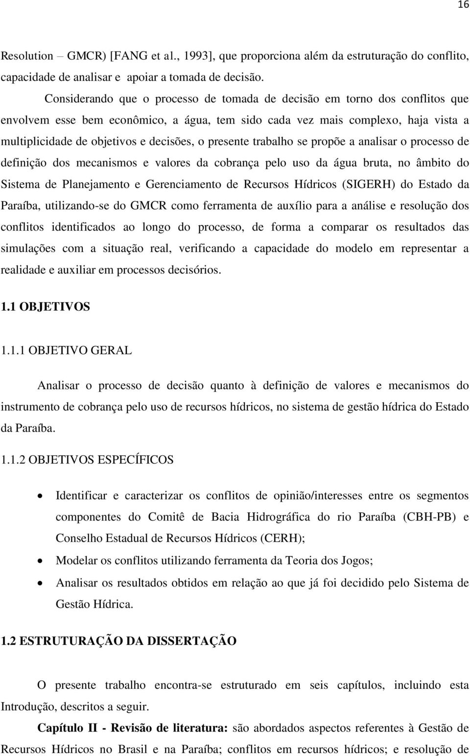 o presente trabalho se propõe a analisar o processo de definição dos mecanismos e valores da cobrança pelo uso da água bruta, no âmbito do Sistema de Planejamento e Gerenciamento de Recursos Hídricos