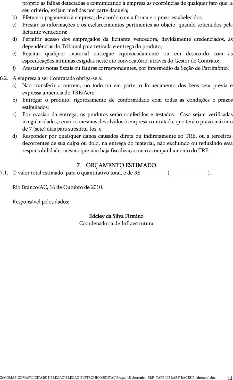 devidamente credenciados, às dependências do Tribunal para retirada e entrega do produto; e) Rejeitar qualquer material entregue equivocadamente ou em desacordo com as especificações mínimas exigidas