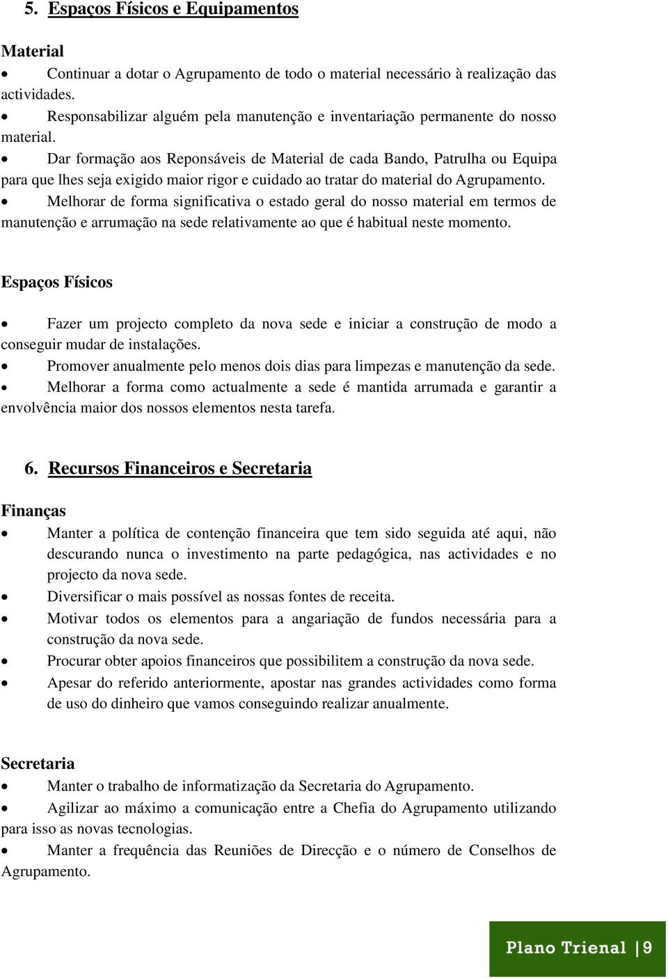 Dar formação aos Reponsáveis de Material de cada Bando, Patrulha ou Equipa para que lhes seja exigido maior rigor e cuidado ao tratar do material do Agrupamento.