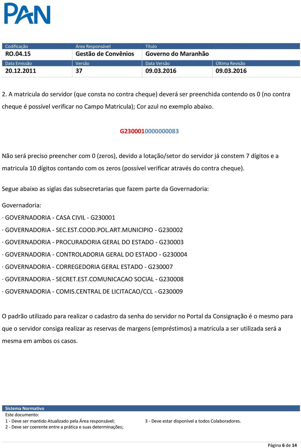 contra cheque). Segue abaixo as siglas das subsecretarias que fazem parte da Governadoria: Governadoria: GOVERNADORIA - CASA CIVIL - G230001 GOVERNADORIA - SEC.EST.COOD.POL.ART.