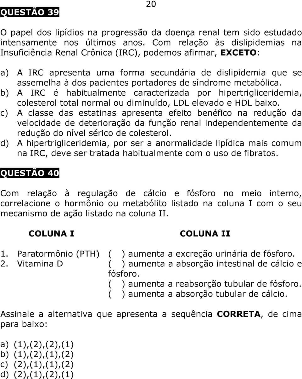 síndrome metabólica. b) A IRC é habitualmente caracterizada por hipertrigliceridemia, colesterol total normal ou diminuído, LDL elevado e HDL baixo.