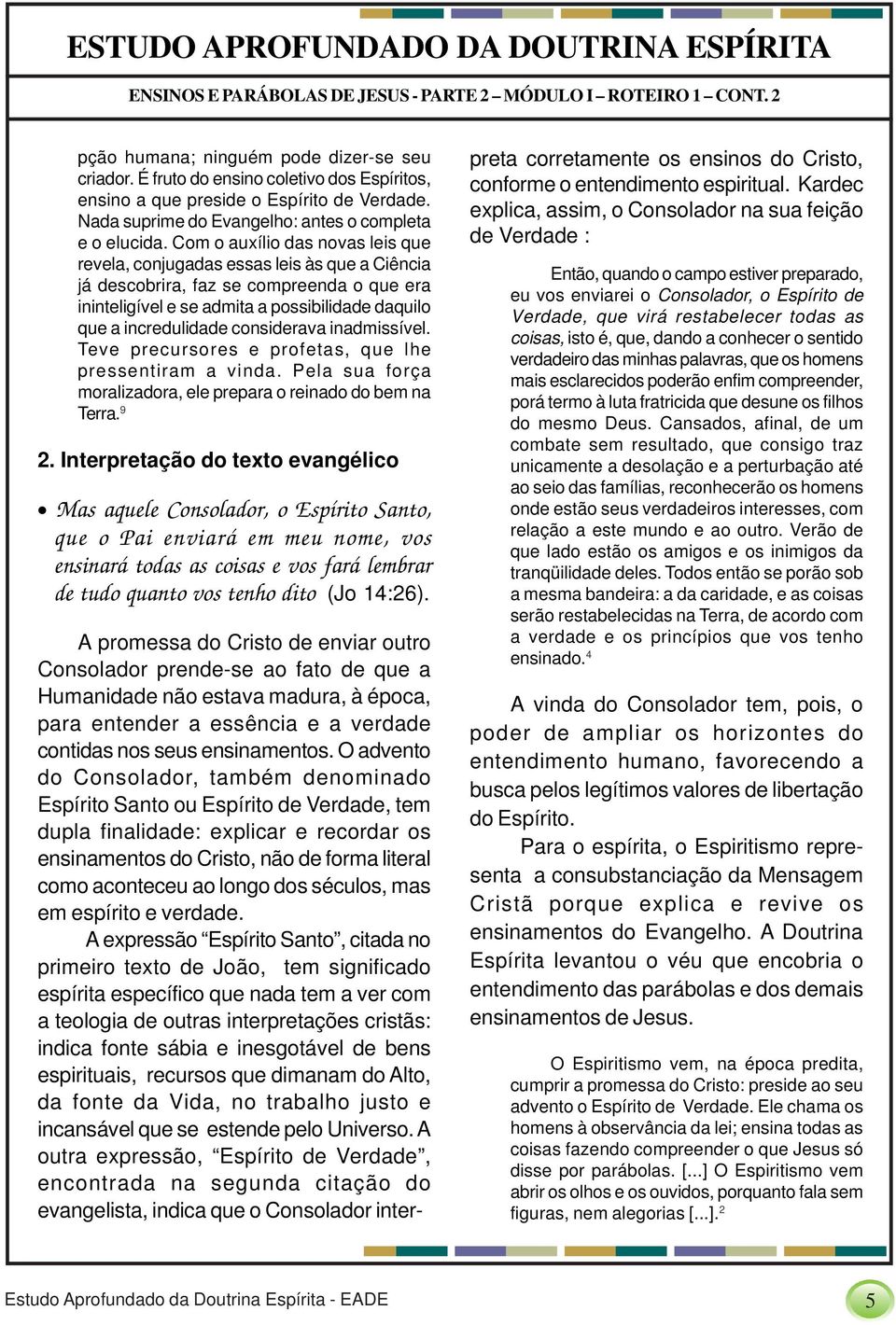 Com o auxílio das novas leis que revela, conjugadas essas leis às que a Ciência já descobrira, faz se compreenda o que era ininteligível e se admita a possibilidade daquilo que a incredulidade